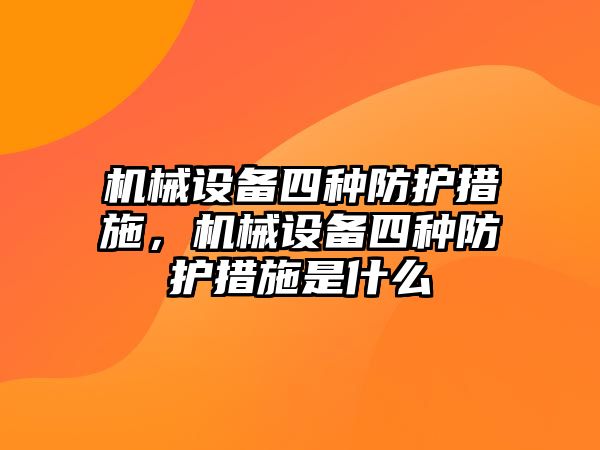 機(jī)械設(shè)備四種防護(hù)措施，機(jī)械設(shè)備四種防護(hù)措施是什么