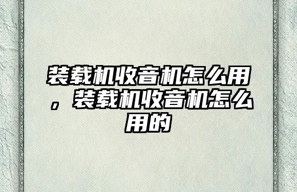 裝載機收音機怎么用，裝載機收音機怎么用的