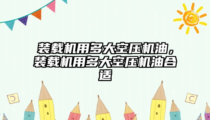 裝載機用多大空壓機油，裝載機用多大空壓機油合適