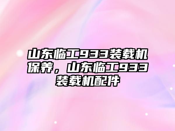 山東臨工933裝載機(jī)保養(yǎng)，山東臨工933裝載機(jī)配件