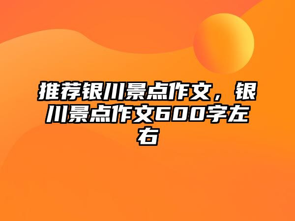 推薦銀川景點作文，銀川景點作文600字左右