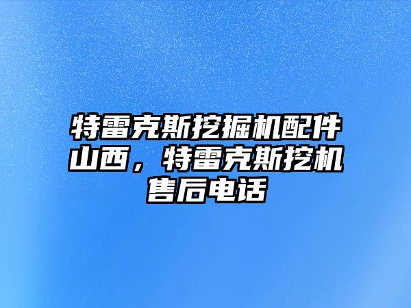 特雷克斯挖掘機(jī)配件山西，特雷克斯挖機(jī)售后電話