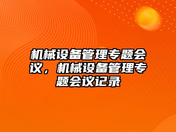 機(jī)械設(shè)備管理專題會(huì)議，機(jī)械設(shè)備管理專題會(huì)議記錄