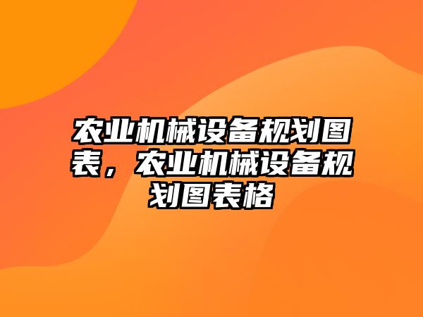 農(nóng)業(yè)機(jī)械設(shè)備規(guī)劃圖表，農(nóng)業(yè)機(jī)械設(shè)備規(guī)劃圖表格