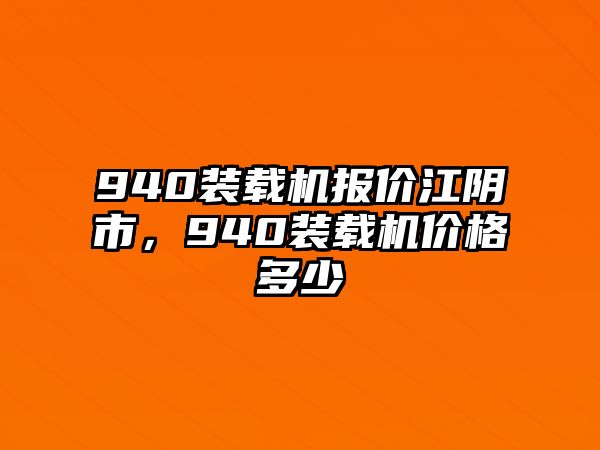 940裝載機(jī)報(bào)價江陰市，940裝載機(jī)價格多少