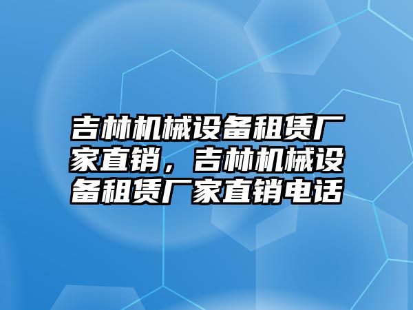 吉林機械設備租賃廠家直銷，吉林機械設備租賃廠家直銷電話