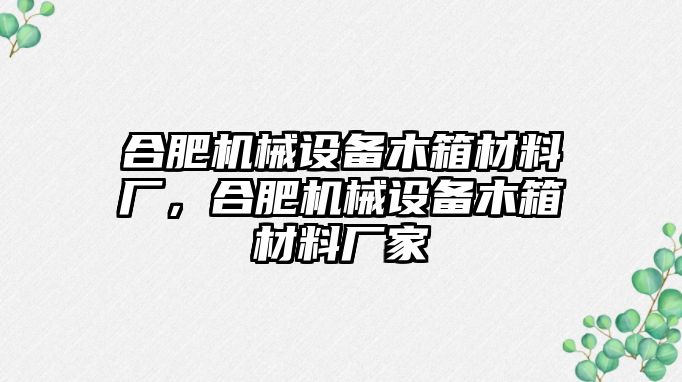 合肥機(jī)械設(shè)備木箱材料廠，合肥機(jī)械設(shè)備木箱材料廠家