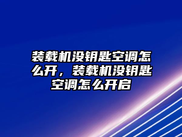 裝載機沒鑰匙空調(diào)怎么開，裝載機沒鑰匙空調(diào)怎么開啟