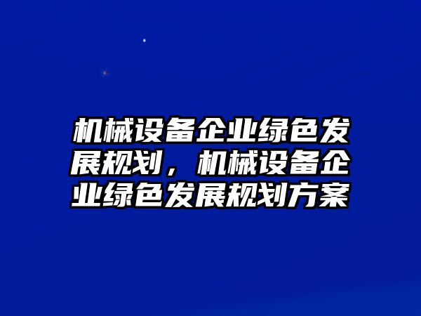 機(jī)械設(shè)備企業(yè)綠色發(fā)展規(guī)劃，機(jī)械設(shè)備企業(yè)綠色發(fā)展規(guī)劃方案