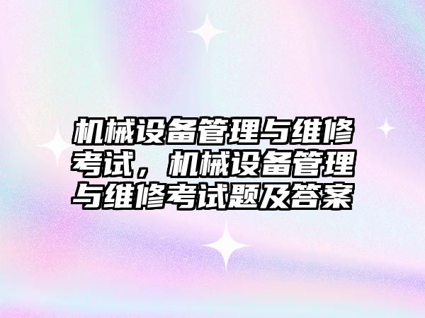 機械設(shè)備管理與維修考試，機械設(shè)備管理與維修考試題及答案