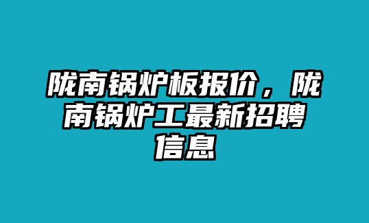 隴南鍋爐板報(bào)價(jià)，隴南鍋爐工最新招聘信息