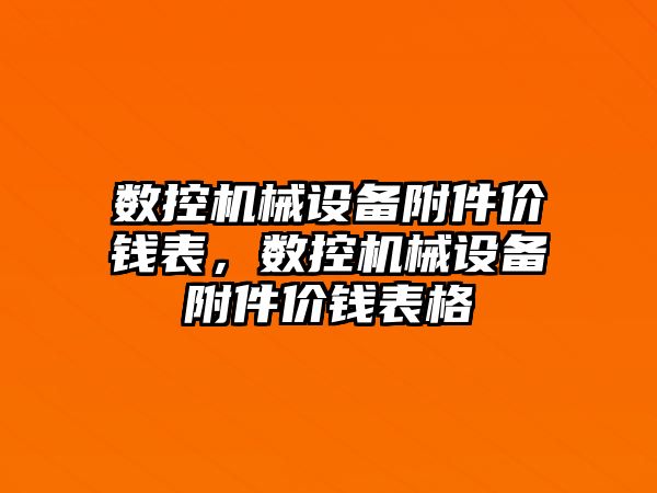 數(shù)控機(jī)械設(shè)備附件價(jià)錢表，數(shù)控機(jī)械設(shè)備附件價(jià)錢表格