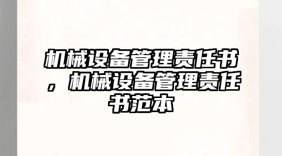 機(jī)械設(shè)備管理責(zé)任書，機(jī)械設(shè)備管理責(zé)任書范本