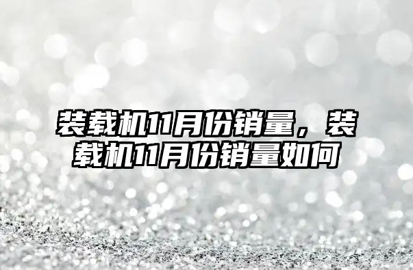 裝載機11月份銷量，裝載機11月份銷量如何