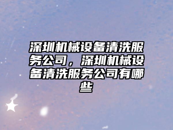 深圳機(jī)械設(shè)備清洗服務(wù)公司，深圳機(jī)械設(shè)備清洗服務(wù)公司有哪些