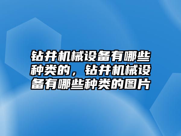 鉆井機械設備有哪些種類的，鉆井機械設備有哪些種類的圖片