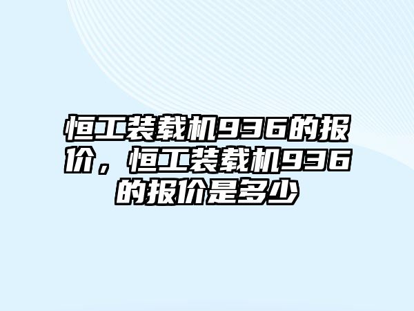 恒工裝載機936的報價，恒工裝載機936的報價是多少