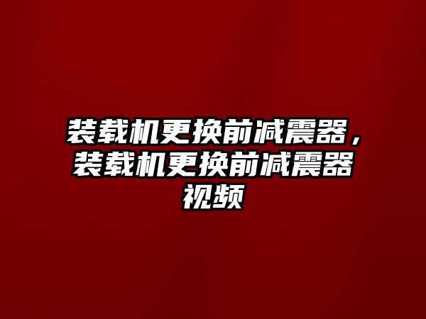 裝載機(jī)更換前減震器，裝載機(jī)更換前減震器視頻