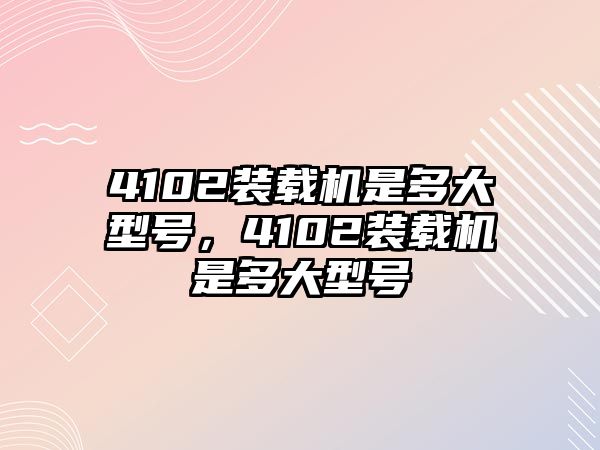 4102裝載機是多大型號，4102裝載機是多大型號