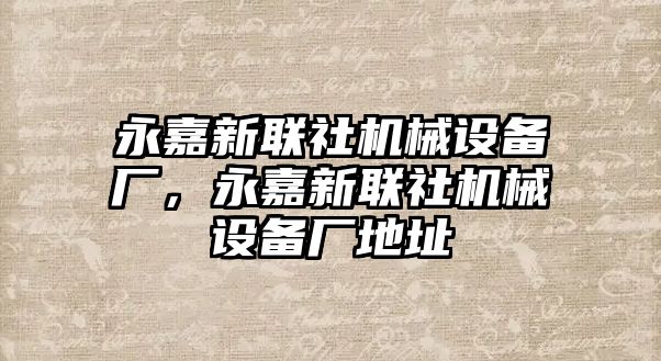 永嘉新聯(lián)社機械設(shè)備廠，永嘉新聯(lián)社機械設(shè)備廠地址