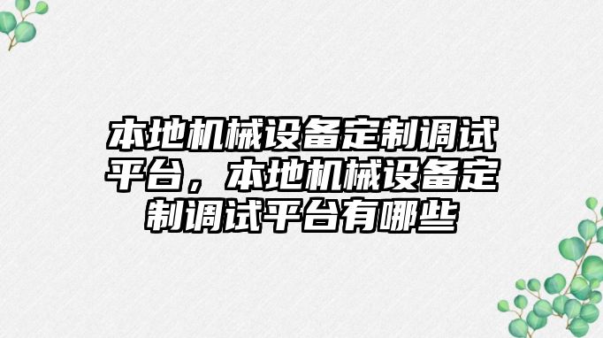 本地機(jī)械設(shè)備定制調(diào)試平臺(tái)，本地機(jī)械設(shè)備定制調(diào)試平臺(tái)有哪些