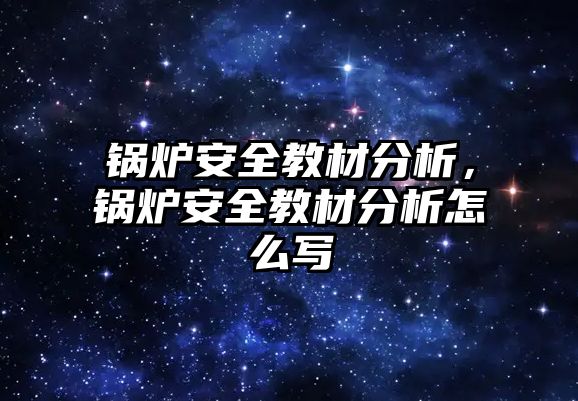 鍋爐安全教材分析，鍋爐安全教材分析怎么寫