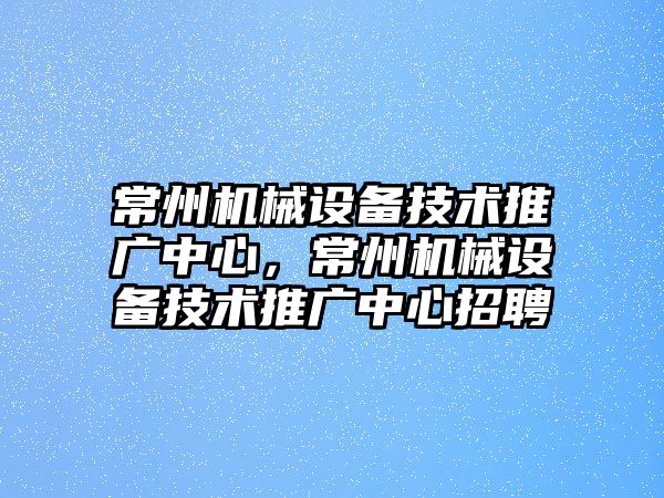 常州機械設(shè)備技術(shù)推廣中心，常州機械設(shè)備技術(shù)推廣中心招聘