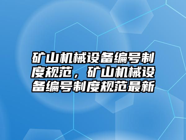 礦山機(jī)械設(shè)備編號(hào)制度規(guī)范，礦山機(jī)械設(shè)備編號(hào)制度規(guī)范最新