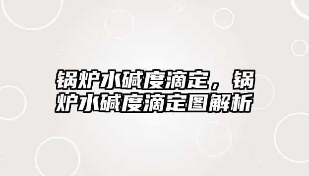 鍋爐水堿度滴定，鍋爐水堿度滴定圖解析