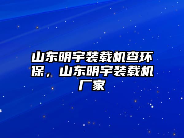 山東明宇裝載機查環(huán)保，山東明宇裝載機廠家