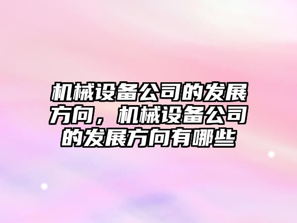 機械設備公司的發(fā)展方向，機械設備公司的發(fā)展方向有哪些