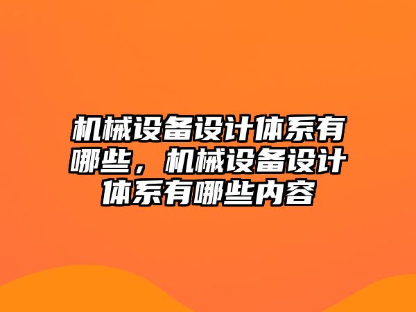 機械設(shè)備設(shè)計體系有哪些，機械設(shè)備設(shè)計體系有哪些內(nèi)容