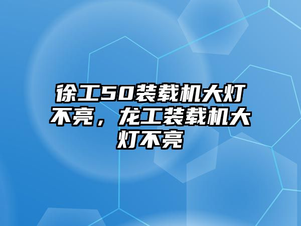 徐工50裝載機大燈不亮，龍工裝載機大燈不亮