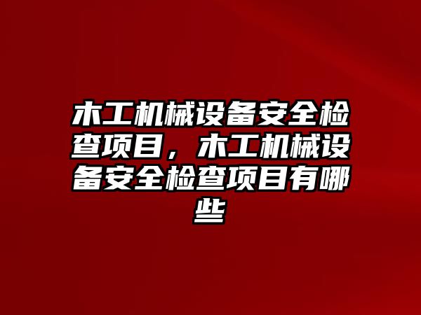 木工機械設備安全檢查項目，木工機械設備安全檢查項目有哪些