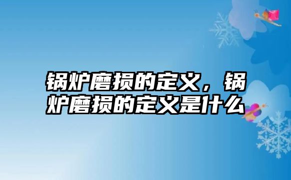 鍋爐磨損的定義，鍋爐磨損的定義是什么