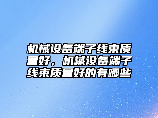 機械設備端子線束質(zhì)量好，機械設備端子線束質(zhì)量好的有哪些