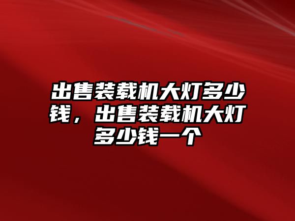 出售裝載機大燈多少錢，出售裝載機大燈多少錢一個