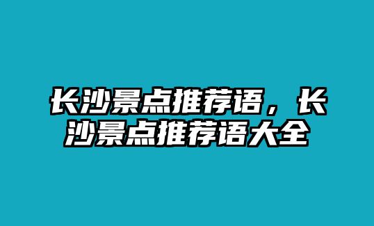 長沙景點(diǎn)推薦語，長沙景點(diǎn)推薦語大全