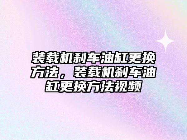 裝載機(jī)剎車油缸更換方法，裝載機(jī)剎車油缸更換方法視頻