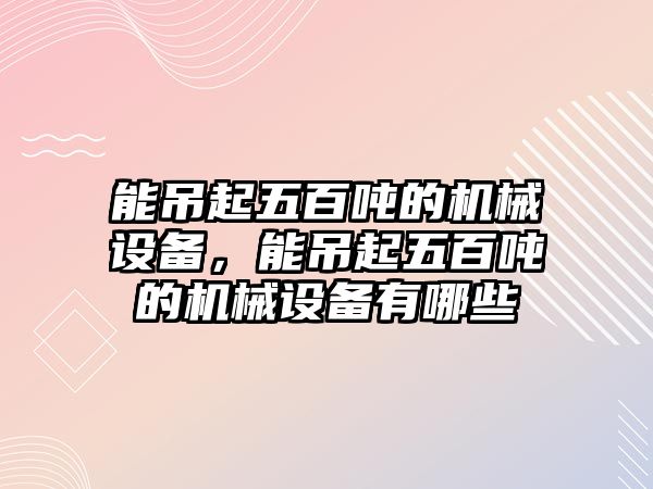 能吊起五百?lài)嵉臋C(jī)械設(shè)備，能吊起五百?lài)嵉臋C(jī)械設(shè)備有哪些