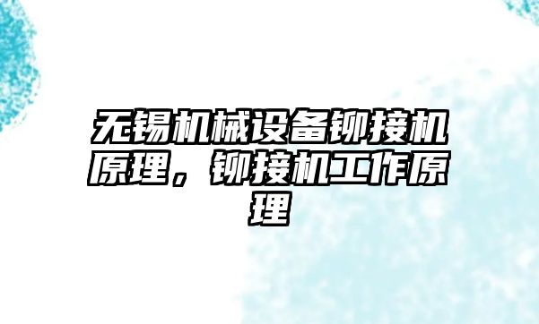 無錫機械設(shè)備鉚接機原理，鉚接機工作原理