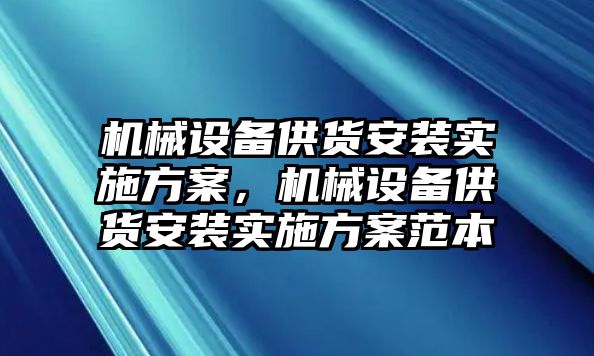 機械設(shè)備供貨安裝實施方案，機械設(shè)備供貨安裝實施方案范本