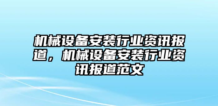 機(jī)械設(shè)備安裝行業(yè)資訊報道，機(jī)械設(shè)備安裝行業(yè)資訊報道范文