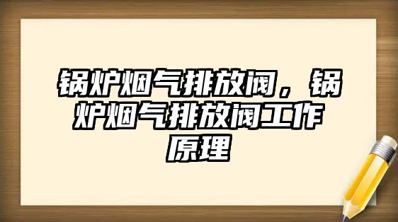 鍋爐煙氣排放閥，鍋爐煙氣排放閥工作原理