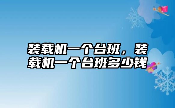 裝載機一個臺班，裝載機一個臺班多少錢