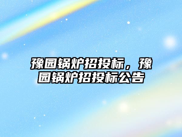 豫園鍋爐招投標，豫園鍋爐招投標公告