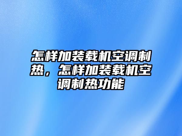 怎樣加裝載機(jī)空調(diào)制熱，怎樣加裝載機(jī)空調(diào)制熱功能