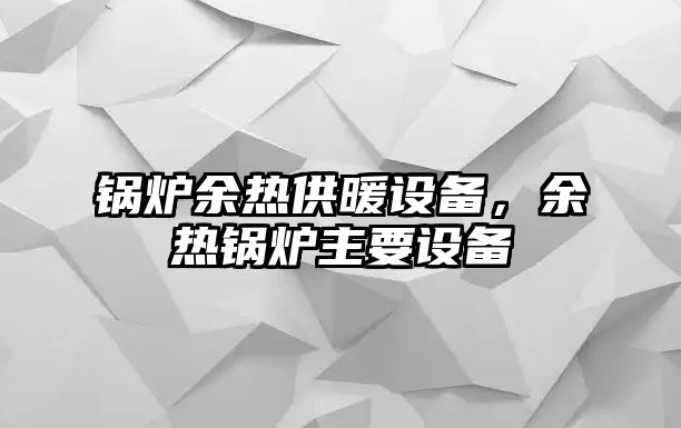 鍋爐余熱供暖設備，余熱鍋爐主要設備