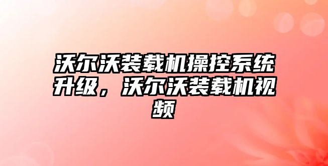 沃爾沃裝載機(jī)操控系統(tǒng)升級，沃爾沃裝載機(jī)視頻