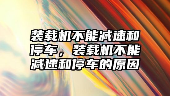 裝載機(jī)不能減速和停車，裝載機(jī)不能減速和停車的原因